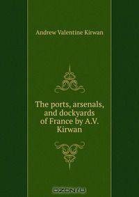The ports, arsenals, and dockyards of France by A.V. Kirwan.