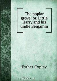 The poplar grove: or, Little Harry and his undle Benjamin