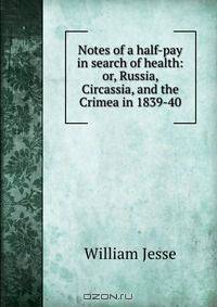 Notes of a half-pay in search of health: or, Russia, Circassia, and the Crimea in 1839-40