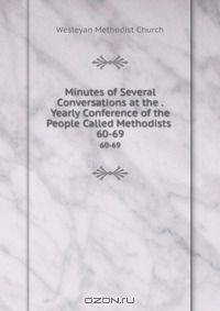 Minutes of Several Conversations at the . Yearly Conference of the People Called Methodists .