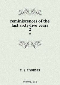 reminiscences of the last sixty-five years
