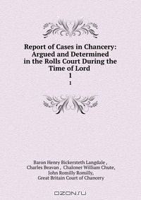 Report of Cases in Chancery: Argued and Determined in the Rolls Court During the Time of Lord .