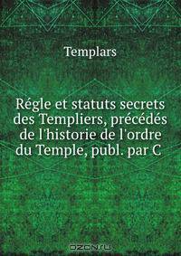 Regle et statuts secrets des Templiers, precedes de l
