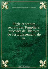 Regle et statuts secrets des Templiers: precedes de l