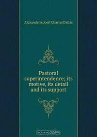 Pastoral superintendence; its motive, its detail and its support