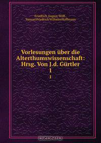 Vorlesungen uber die Alterthumswissenschaft: Hrsg. Von J.d. Gurtler