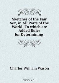 Sketches of the Fair Sex, in All Parts of the World: To which are Added Rules for Determining .