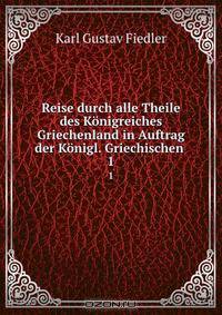 Reise durch alle Theile des Konigreiches Griechenland in Auftrag der Konigl. Griechischen .
