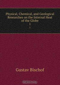 Physical, Chemical, and Geological Researches on the Internal Heat of the Globe