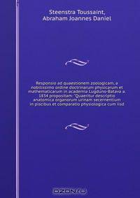 Responsio ad quaestionem zoologicam, a nobilissimo ordine doctrinarum physicarum et mathematicarum in academia Lugduno-Batava a. 1834 propositam: "Quaeritur descriptio anatomica organorum urinam secernentium in piscibus et comparatio physiologica cum iisd