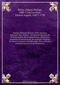 Ioannis Philippi Breynii, M.D. Academ. Imperial. Nat. Curios. . Dissertatio physica de Polythalamiis, nova testaceorum classe. Cui quaedam praemittuntur de methodo testacea in classes et genera distribuendi. Huic adiicitur commentatiuncula de Belemnitis
