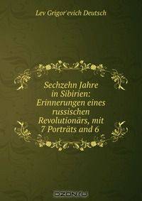 Sechzehn Jahre in Sibirien: Erinnerungen eines russischen Revolutionars, mit 7 Portrats and 6 .