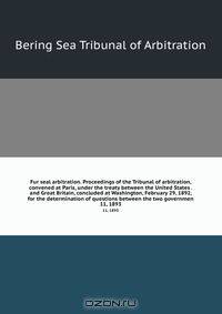 Fur seal arbitration. Proceedings of the Tribunal of arbitration, convened at Paris, under the treaty between the United States . and Great Britain, concluded at Washington, February 29, 1892, for the determination of questions between the two governmen