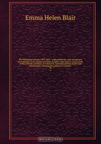 The Philippine islands, 1493-1803 : explorations by early navigators, descriptions of the islands and their peoples, their history and records of the Catholic missions, as related in contemporaneous books and manuscripts, showing the political, economic