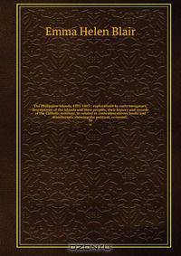 The Philippine islands, 1493-1803 : explorations by early navigators, descriptions of the islands and their peoples, their history and records of the Catholic missions, as related in contemporaneous books and manuscripts, showing the political, economic
