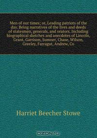 Men of our times; or, Leading patriots of the day. Being narratives of the lives and deeds of statesmen, generals, and orators. Including biographical sketches and anecdotes of Lincoln, Grant, Garrison, Sumner, Chase, Wilson, Greeley, Farragut, Andrew, Co