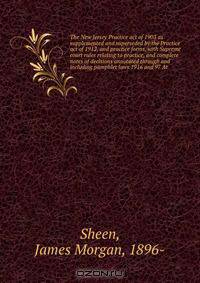 The New Jersey Practice act of 1903 as supplemented and superseded by the Practice act of 1912, and practice forms, with Supreme court rules relating to practice, and complete notes of decisions annotated through and including pamphlet laws 1916 and 97 At