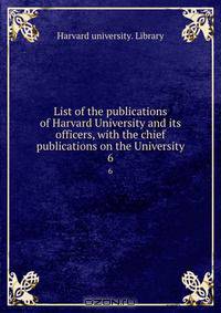 List of the publications of Harvard University and its officers, with the chief publications on the University
