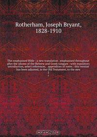 The emphasised Bible : a new translation . emphasised throughout after the idioms of the Hebrew and Greek tongues : with expository introduction, select references, & appendices of notes : this version has been adjusted, in the Old Testament, to the new