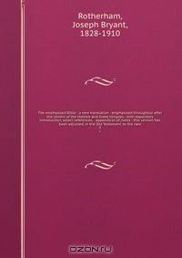 The emphasised Bible : a new translation . emphasised throughout after the idioms of the Hebrew and Greek tongues : with expository introduction, select references, & appendices of notes : this version has been adjusted, in the Old Testament, to the new
