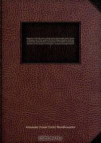 Memoirs of the life and writings of the Honourable Henry Home of Kames, one of the senators of the College of justice, and one of the lords commissioners of justiciary in Scotland: containing sketches of the progress of literature and general improvement