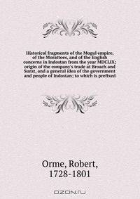 Historical fragments of the Mogul empire, of the Morattoes, and of the English concerns in Indostan from the year MDCLIX; origin of the company