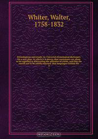 Etymologicon universale; or, Universal etymological dictionary. On a new plan. In which it is shewn, that consonants are alone to be regarded in discovering the affinities of words, and that the vowels are to be wholly rejected; that languages contain the