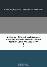 A history of French architecture from the death of Mazarin till the death of Louis XV, 1661-1774