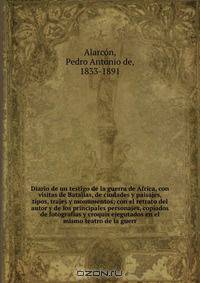 Diario de un testigo de la guerra de Africa, con visitas de Batallas, de ciudades y paisajes, tipos, trajes y monumentos; con el retrato del autor y de los principales personajes, copiados de fotografias y croquis ejegutados en el mismo teatro de la guerr