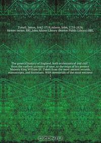 The general history of England, both ecclesiastical and civil : from the earliest accounts of time, to the reign of his present Majesty King William III. Taken from the most antient records, manuscripts, and historians. With memorials of the most eminent