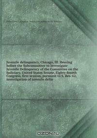 Juvenile delinquency, Chicago, Ill. Hearing before the Subcommittee to Investigate Juvenile Delinquency of the Committee on the Judiciary, United States Senate, Eighty-fourth Congress, first session, pursuant to S. Res. 62, investigation of juvenile delin