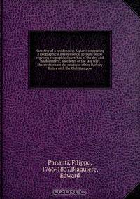 Narrative of a residence in Algiers: comprising a geographical and historical account of the regency; biographical sketches of the dey and his ministers; anecdotes of the late war; observations on the relations of the Barbary States with the Christian pow