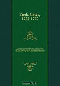 A collection of voyages round the world: performed by royal authrity. Containing a complete historical account of Captain Cook