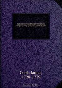 A collection of voyages round the world: performed by royal authrity. Containing a complete historical account of Captain Cook