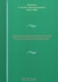 A critical dictionary of English literature and British and American authors, living and deceased, from the earliest accounts to the latter half of the nineteenth century. Containing over forty-six thousand articles (authors), with forty indexes of subjec