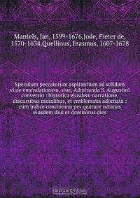 Speculum peccatorum aspirantium ad solidam vitae emendationem, siue, Admiranda S. Augustini conversio : historica eiusdem narratione, discursibus moralibus, et emblematis adornata : cum indice concionum per quatuor octauas eiusdem diui et dominicos dies
