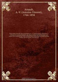 Biographie nouvelle des contemporains; ou, Dictionnaire historique et raisonne de tous les hommes qui, depuis la Revolution francaise, ont acquis de la celebrite par leurs actions, leurs ecrits, leurs erreurs ou leurs crimes, soit en France, soit dans les