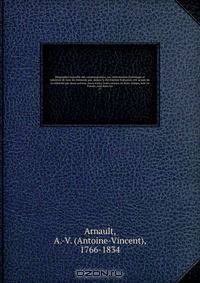 Biographie nouvelle des contemporains; ou, Dictionnaire historique et raisonne de tous les hommes qui, depuis la Revolution francaise, ont acquis de la celebrite par leurs actions, leurs ecrits, leurs erreurs ou leurs crimes, soit en France, soit dans les