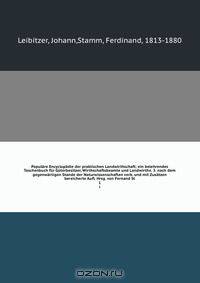 Populare Encyclopadie der praktischen Landwirthschaft; ein belehrendes Taschenbuch fur Guterbesitzer, Wirthschaftsbeamte und Landwirthe. 3. nach dem gegenwartigen Stande der Naturwissenschaften verb. und mit Zusatzen bereicherte Aufl. Hrsg. von Fernand St