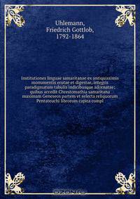 Institutiones linguae samaritanae ex antiquissimis monumentis erutae et digestae, integris paradigmatum tabulis indicibusque adornatae; quibus accedit Chrestomathia samaritana maximam Geneseos partem et selecta reliquorum Pentateuchi librorum capita compl