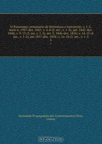 O Panorama; semanario de litteratura e instruccao. v. 1-5, maio 6, 1937-dez. 1841; v. 6-8 (2. ser., v. 1-3), jan. 1842-dez. 1844; v. 9-13 (3. ser. v. 1-5), set. 5, 1846-dez. 1856; v. 14-15 (4. ser., v. 1-2), jan 1857-dez. 1858; v. 16-18 (5. ser., v. 1-3