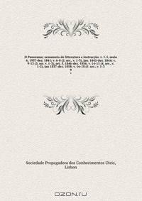 O Panorama; semanario de litteratura e instruccao. v. 1-5, maio 6, 1937-dez. 1841; v. 6-8 (2. ser., v. 1-3), jan. 1842-dez. 1844; v. 9-13 (3. ser. v. 1-5), set. 5, 1846-dez. 1856; v. 14-15 (4. ser., v. 1-2), jan 1857-dez. 1858; v. 16-18 (5. ser., v. 1-3