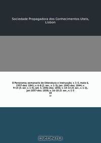 O Panorama; semanario de litteratura e instruccao. v. 1-5, maio 6, 1937-dez. 1841; v. 6-8 (2. ser., v. 1-3), jan. 1842-dez. 1844; v. 9-13 (3. ser. v. 1-5), set. 5, 1846-dez. 1856; v. 14-15 (4. ser., v. 1-2), jan 1857-dez. 1858; v. 16-18 (5. ser., v. 1-3