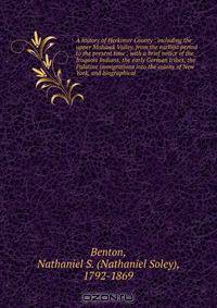 A history of Herkimer County : including the upper Mohawk Valley, from the earliest period to the present time ; with a brief notice of the Iroquois Indians, the early German tribes, the Palatine immigrations into the colony of New York, and biographical