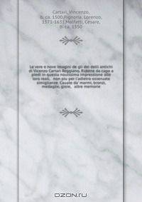 Le vere e nove imagini de gli dei delli antichi di Vicenzo Cartari Reggiano. Ridotte da capo a piedi in questa nouissima impressione alle loro reali, & non piu per l