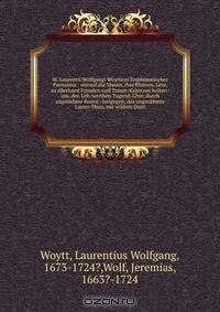 M. Laurentii Wolfgangi Woyttens Emblematischer Parnassus : worauf die Musen, ihre Blumen-Lese, zu allerhand Freuden und Trauer-Krantzen halten : um, den Lob-werthen Tugend-Chor, durch angenehme Rosen : hergegen, das ungezahmte Laster-Thun, mit wildem Dorn