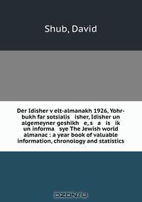 Der Idisher v?elt-almanakh 1926, Yohr-bukh far sotsialis isher, Idisher un algemeyner geshikh e, s a is ik? un informa sye The Jewish world almanac : a year book of valuable information, chronology and statistics
