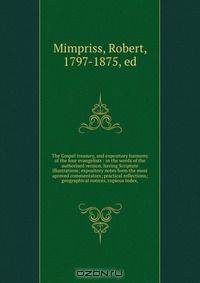 The Gospel treasury, and expository harmony of the four evangelists : in the words of the authorised version, having Scripture illustrations; expository notes form the most aproved commentators; practical reflections; geographical notices, copious index