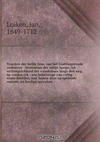 Voncken der liefde Jesu, van het Godtbegerende zielenvier : bloemitjes der salige hoope, tot verheugelykheid der wandelaars langs den weg, na vreden ryk : een behelsinge van vyftig sinne-beelden, met hunne daar op spelende verssen, en heylige spreuken