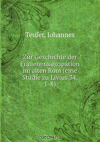 Zur Geschichte der Frauenemanzipation im alten Rom (eine Studie zu Livius 34, 1-8)